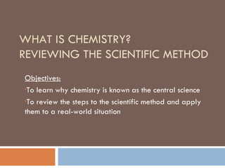 WHAT IS CHEMISTRY?  REVIEWING THE SCIENTIFIC METHOD ,[object Object],[object Object],[object Object]