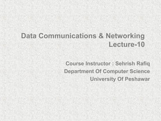 Data Communications & Networking
                       Lecture-10

           Course Instructor : Sehrish Rafiq
           Department Of Computer Science
                    University Of Peshawar
 