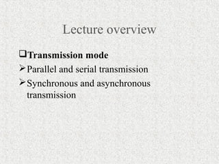 Lecture overview
Transmission mode
 Parallel and serial transmission
 Synchronous and asynchronous
  transmission
 