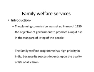 Family welfare services
• Introduction-
– The planning commission was set up in march 1950.
the objective of government to...