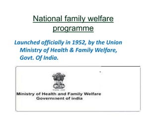 National family welfare
programme
Launched officially in 1952, by the Union
Ministry of Health & Family Welfare,
Govt. Of ...