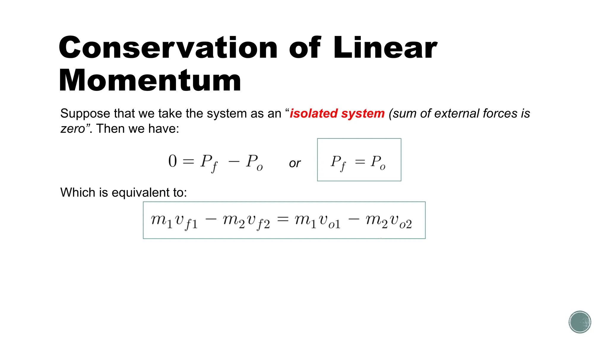 Conservation of Linear
Momentum
Suppose that we take the system as an “isolated system (sum of external forces is
zero”. Then we have:
Which is equivalent to:
or
 