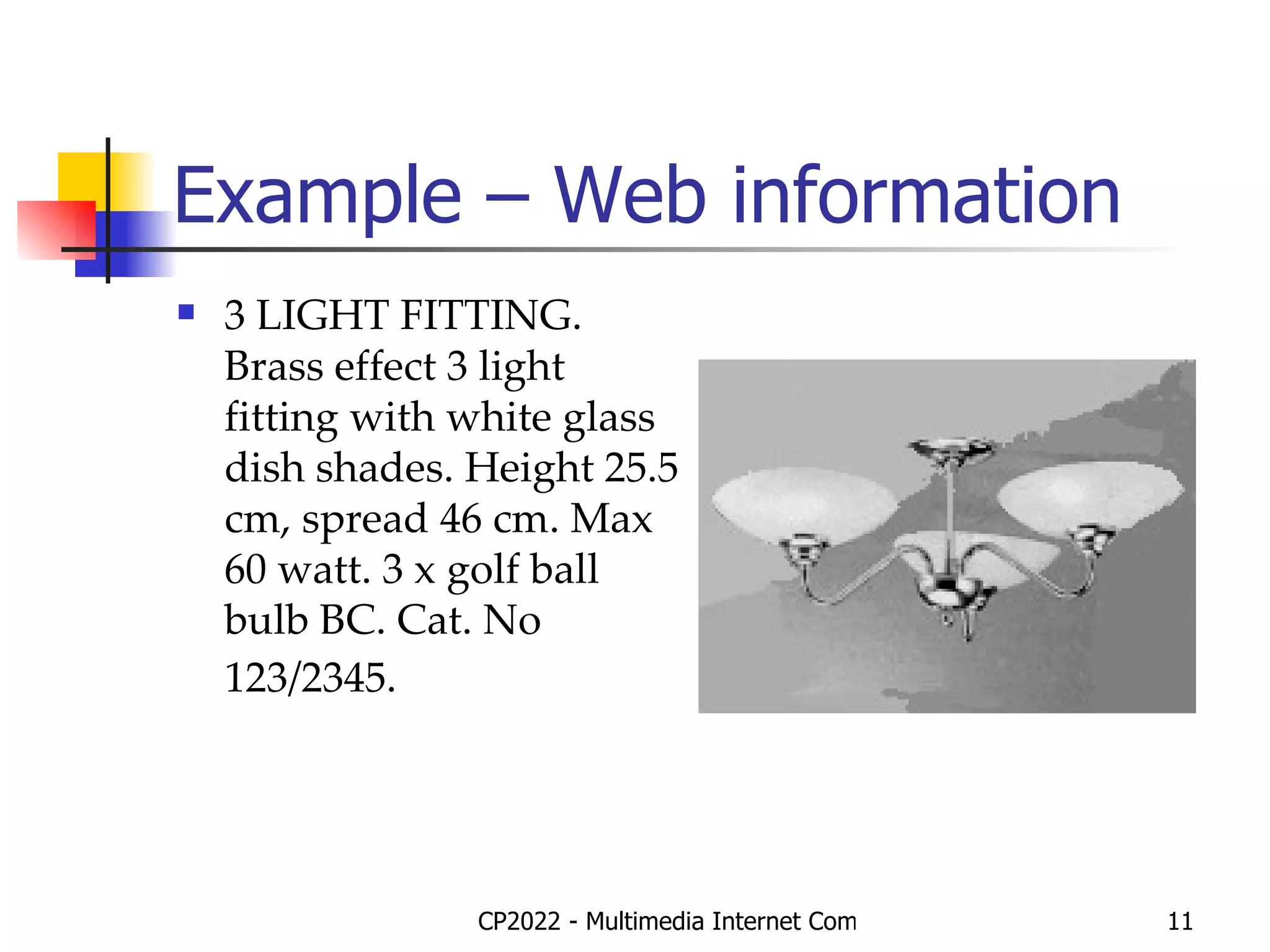 Example – Web information 3 LIGHT FITTING. Brass effect 3 light fitting with white glass dish shades. Height 25.5 cm, spread 46 cm. Max 60 watt. 3 x golf ball bulb BC. Cat. No 123/2345.   