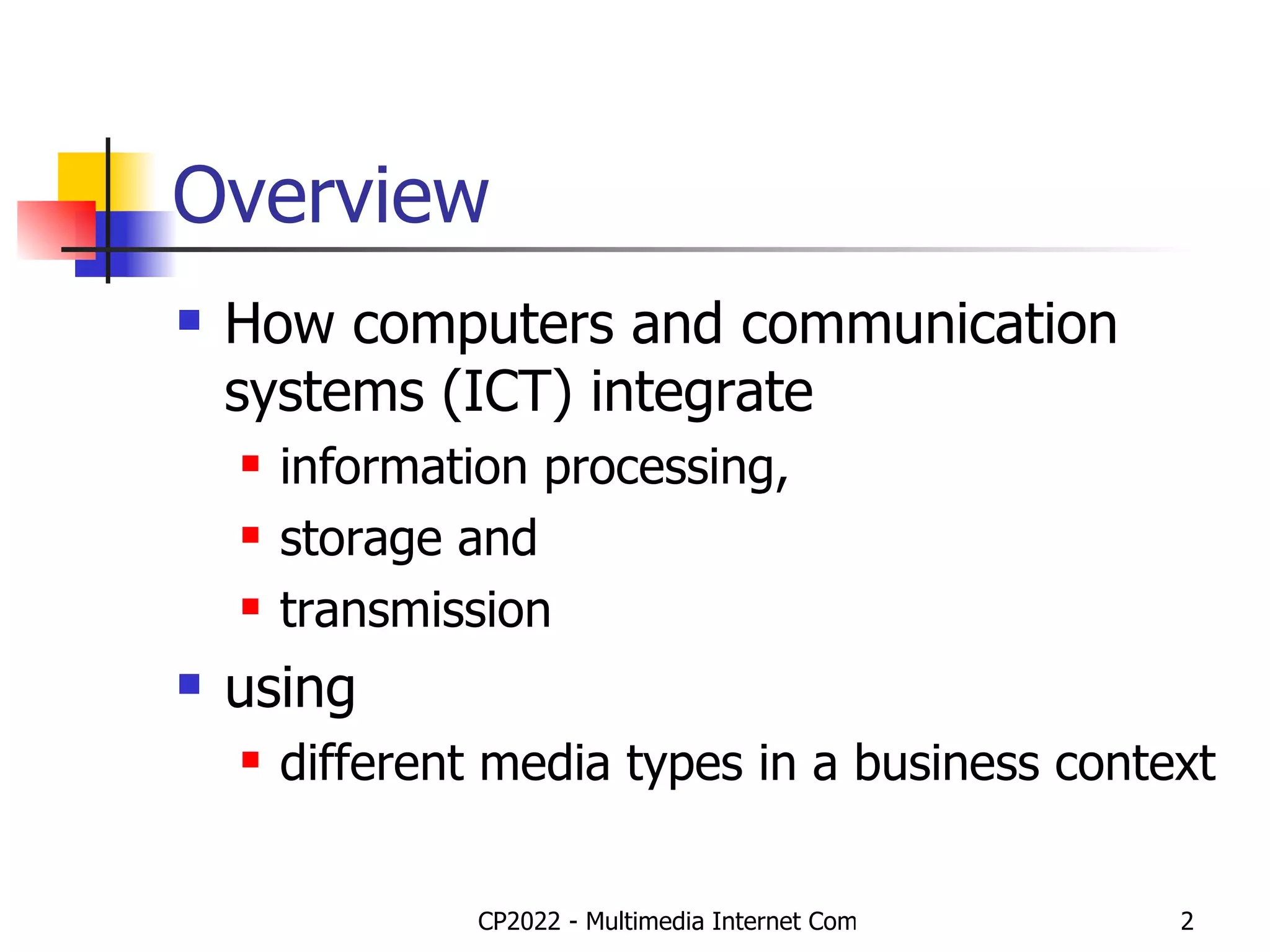 Overview How computers and communication systems (ICT) integrate  information processing,  storage and  transmission  using  different media types in a business context 