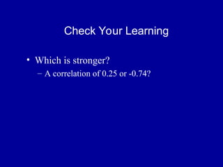 Check Your Learning
• Which is stronger?
– A correlation of 0.25 or -0.74?
 