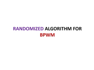 RANDOMIZED ALGORITHM FOR
BPWM
 