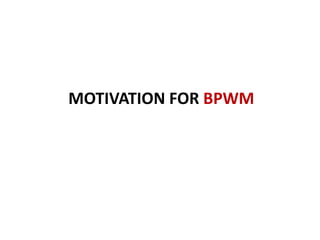 MOTIVATION FOR BPWM
 