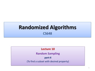 Randomized Algorithms
CS648

Lecture 10
Random Sampling
part-II
(To find a subset with desired property)
1

 