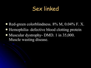 Sex linked Red-green colorblindness. 8% M, 0.04% F. X. Hemophilia- defective blood clotting protein Muscular dystrophy- DMD. 1 in 35,000. Muscle wasting disease. 