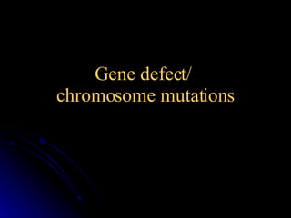 Gene defect/  chromosome mutations 