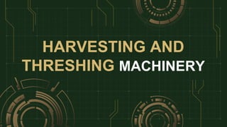 HARVESTING AND
THRESHING MACHINERY
 