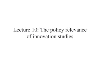 Lecture 10: The policy relevance
     of innovation studies