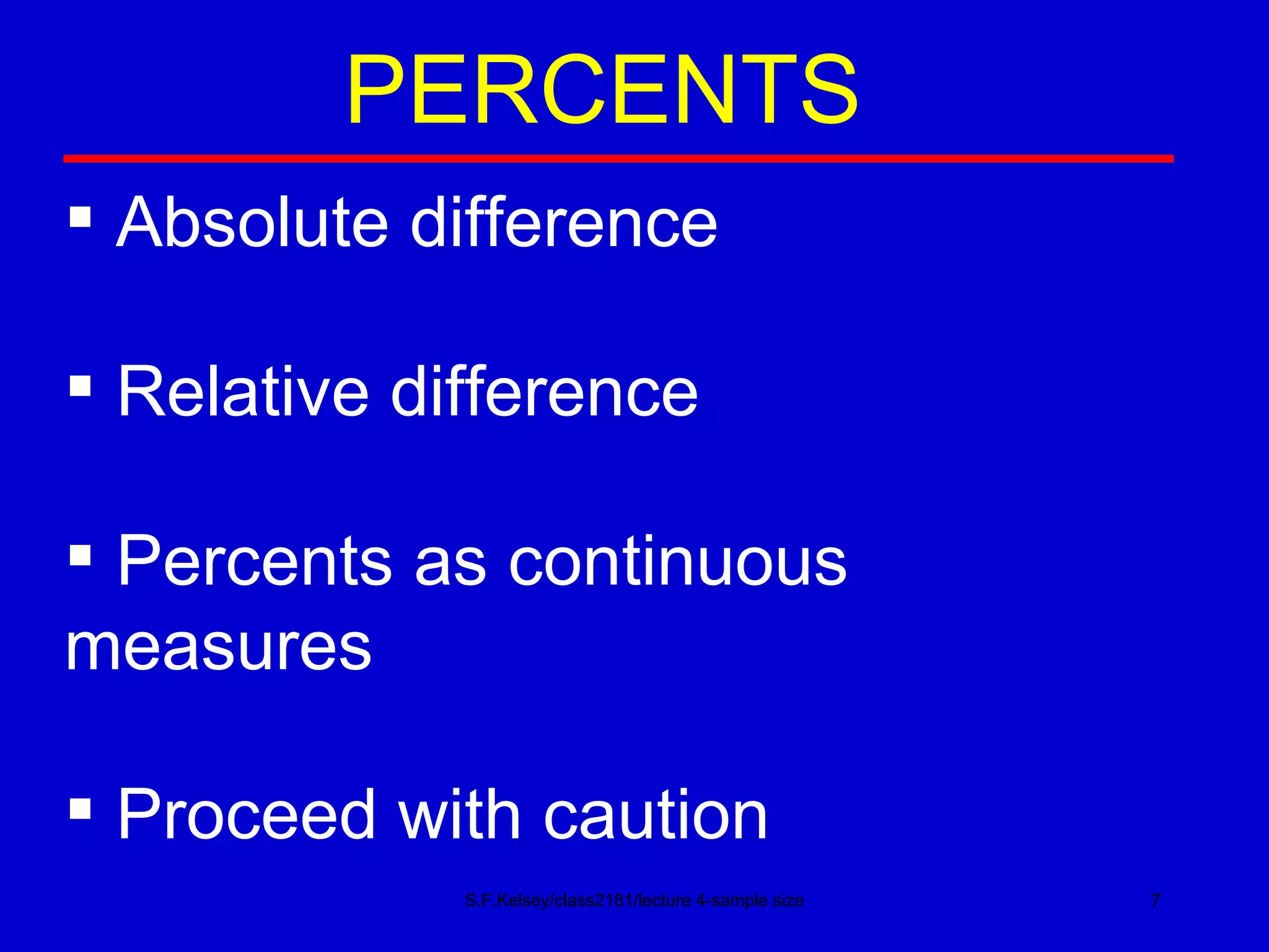 S.F.Kelsey/class2181/lecture 4-sample size PERCENTS Absolute difference Relative difference Percents as continuous  measures Proceed with caution 