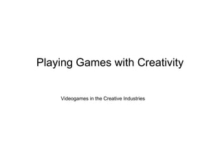 Playing Games with Creativity Videogames in the Creative Industries 