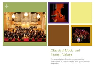 +
Classical Music and
Human Values
An appreciation of western music and it’s
relationship to human values throughout history
and today.
 