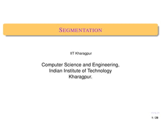 S EGMENTATION


            IIT Kharagpur


Computer Science and Engineering,
  Indian Institute of Technology
           Kharagpur.




                                    1 / 29
 