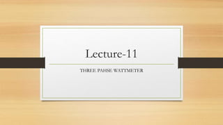 Lecture-11
THREE PAHSE WATTMETER
 