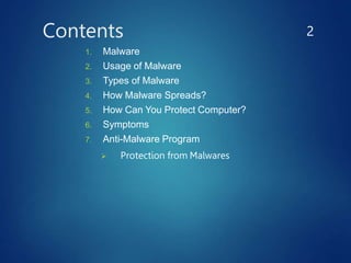 Contents
1. Malware
2. Usage of Malware
3. Types of Malware
4. How Malware Spreads?
5. How Can You Protect Computer?
6. Symptoms
7. Anti-Malware Program
 Protection from Malwares
2
 