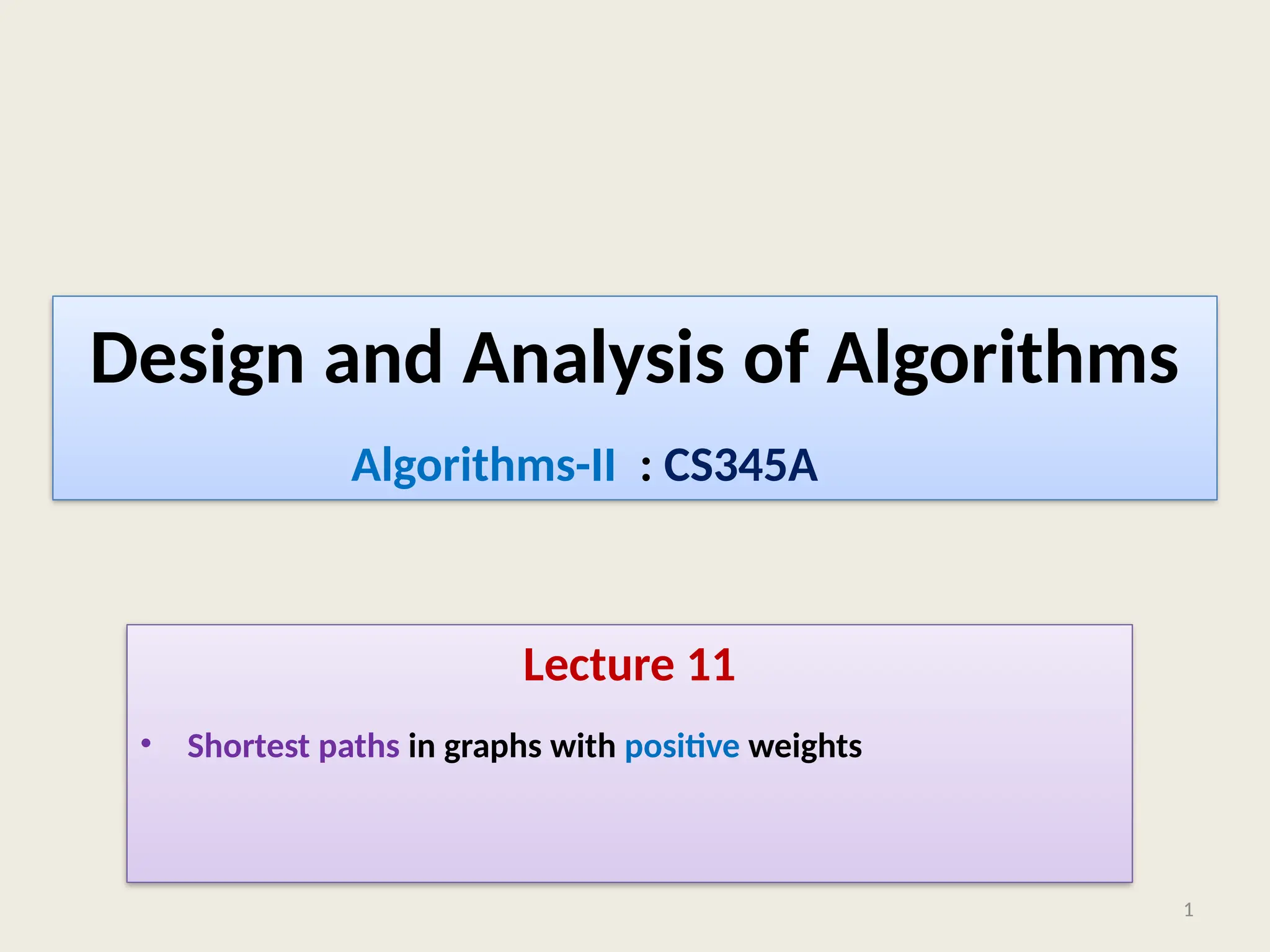 Design and Analysis of Algorithms
Lecture 11
• Shortest paths in graphs with positive weights
1
Algorithms-II : CS345A
 