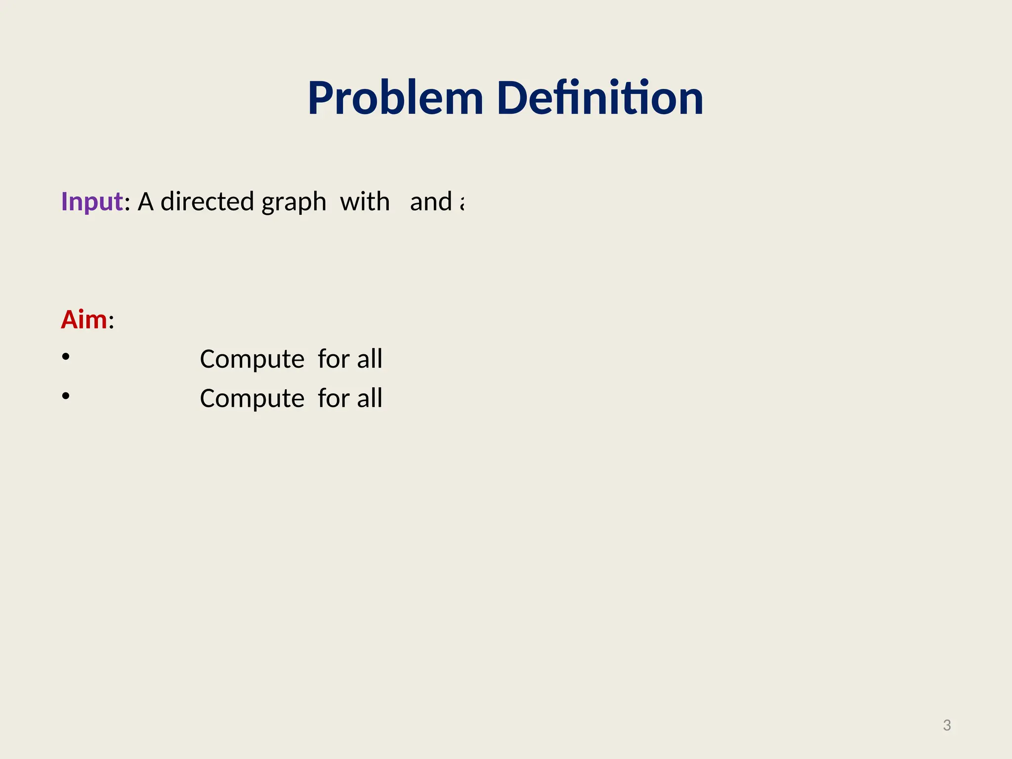Problem Definition
Input: A directed graph with and a source vertex
Aim:
• Compute for all
• Compute for all
3
 