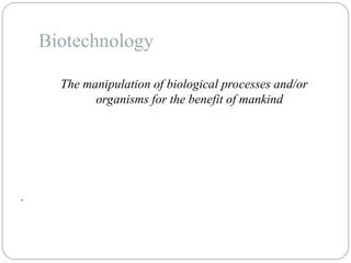Biotechnology
The manipulation of biological processes and/or
organisms for the benefit of mankind
.
 