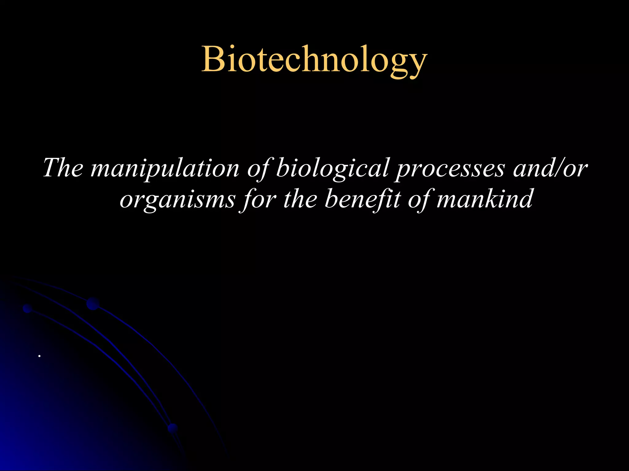 Biotechnology The manipulation of biological processes and/or organisms for the benefit of mankind . 