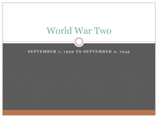 September 1, 1939 to September 2, 1945 World War Two 