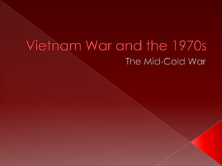 Vietnam War and the 1970s The Mid-Cold War 