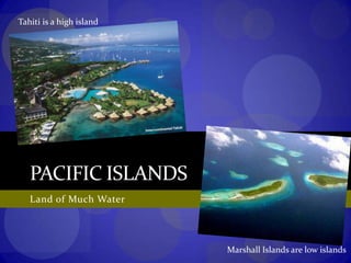 Pacific IslandsLand of Much WaterTahiti is a high islandMarshall Islands are low islands