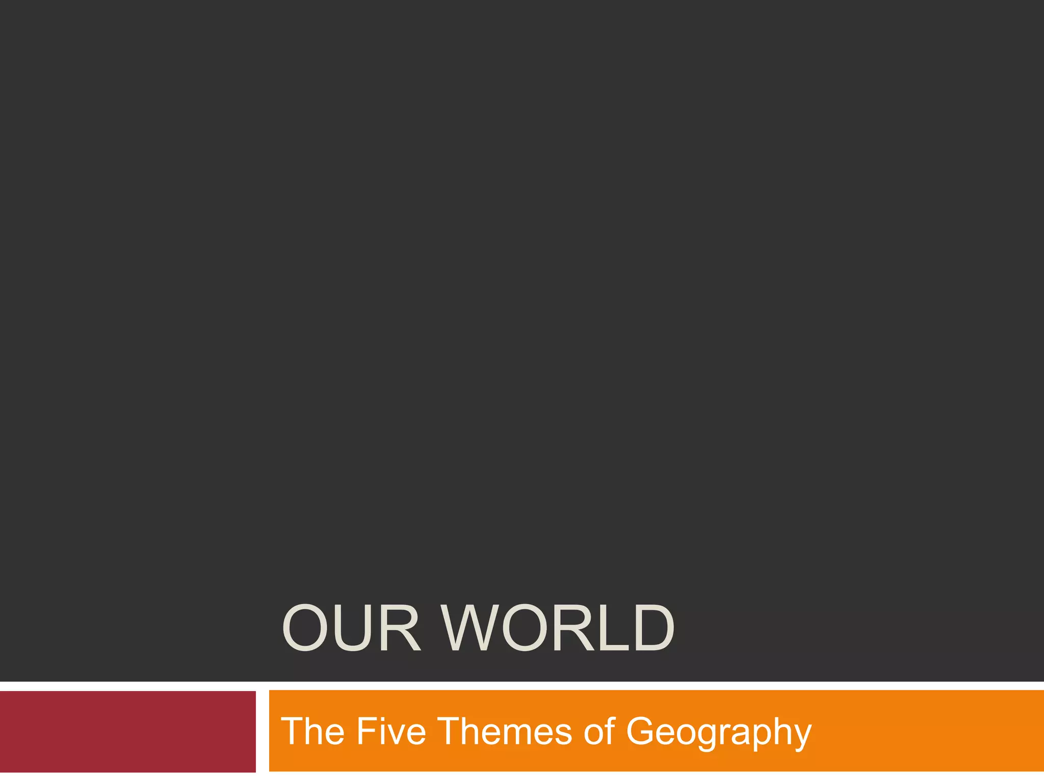 Our WorldThe Five Themes of Geography