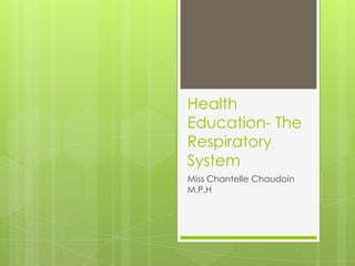 Health
Education- The
Respiratory
System
Miss Chantelle Chaudoin
M.P.H
 
