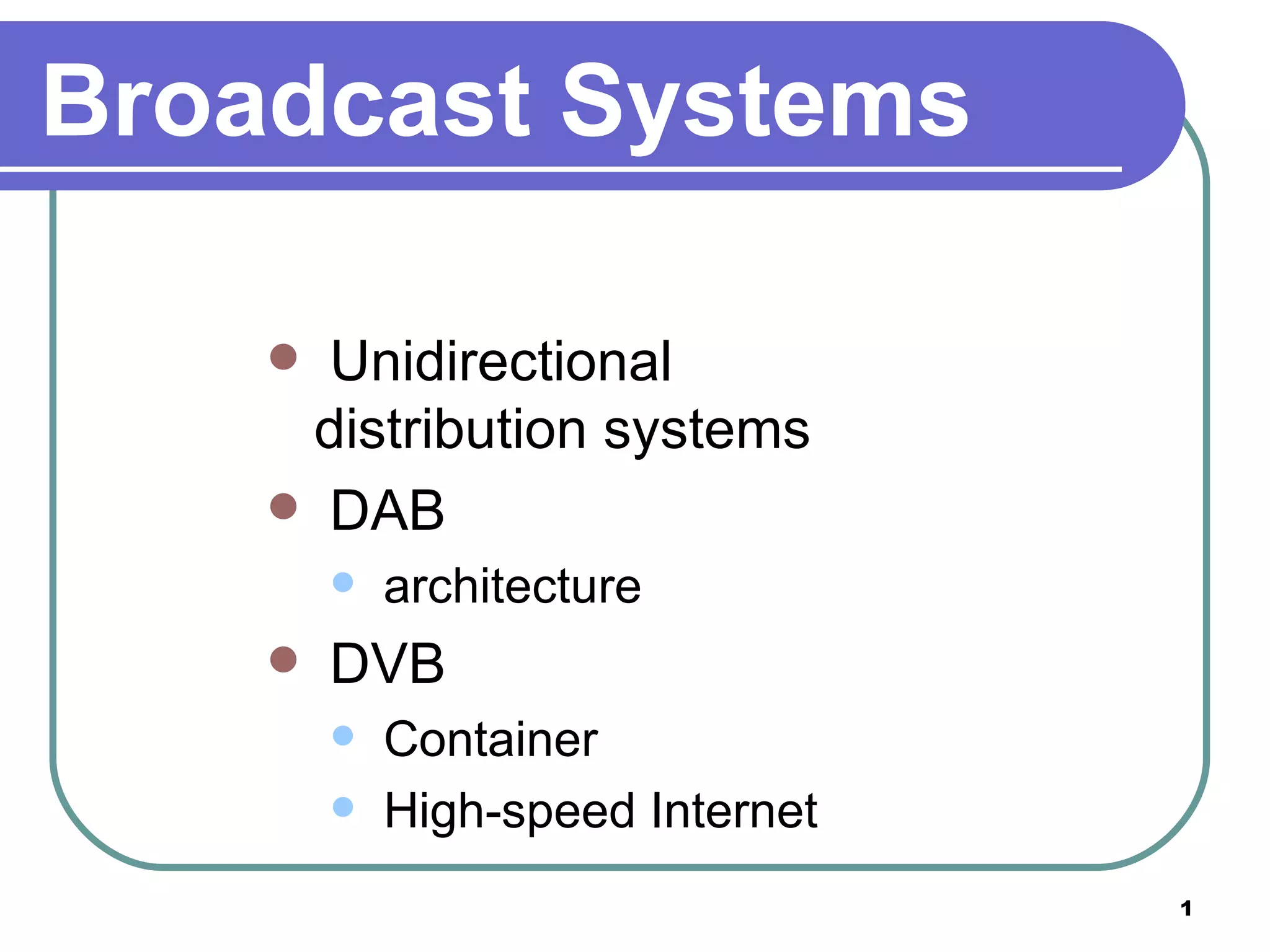Broadcast Systems Unidirectional distribution systems DAB architecture DVB Container High-speed Internet 