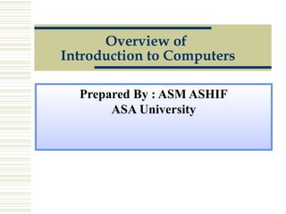 Overview of
Introduction to Computers
Prepared By : ASM ASHIF
ASA University
 