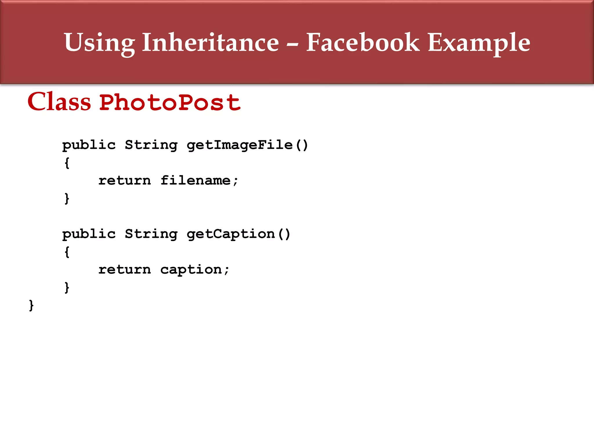 Using Inheritance – Facebook Example
Class PhotoPost
public String getImageFile()
{
return filename;
}
public String getCaption()
{
return caption;
}
}
 