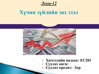 Лекц-12
Хүчин зүйлийн зах зээл
• Хичээлийн индекс: EC201
• Судлах анги:
• Судлах кредит: 3кр
 