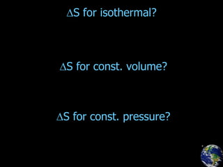 S for isothermal?
S for const. volume?
S for const. pressure?
 