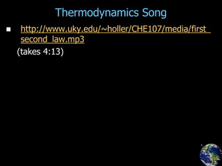 Thermodynamics Song
 http://www.uky.edu/~holler/CHE107/media/first_
second_law.mp3
(takes 4:13)
 