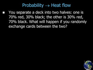 Probability  Heat flow
 You separate a deck into two halves: one is
70% red, 30% black; the other is 30% red,
70% black. What will happen if you randomly
exchange cards between the two?
 