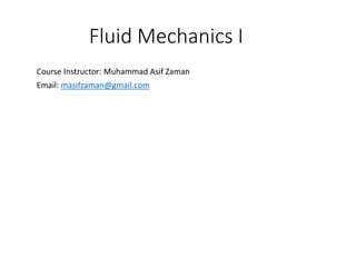 Fluid Mechanics I
Course Instructor: Muhammad Asif Zaman
Email: masifzaman@gmail.com
 