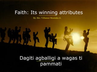 Faith: Its winning attributes ___________ Dagiti agballigi a wagas ti pammati ___________ By: Bro. Villiamor Mostrales Jr. 