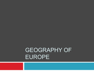 GEOGRAPHY OF
EUROPE
 