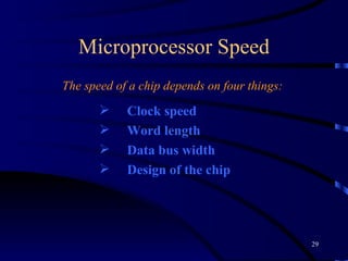 Microprocessor Speed The speed of a chip depends on four things:  Clock speed Word length Data bus width Design of the chip 
