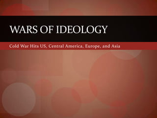 WARS OF IDEOLOGY
Cold War Hits US, Central America, Europe, and Asia
 