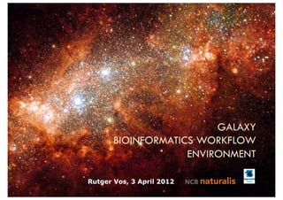 GALAXY
       BIOINFORMATICS WORKFLOW
                    ENVIRONMENT

Rutger Vos, 3 April 2012
 