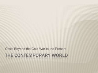 Crisis Beyond the Cold War to the Present

THE CONTEMPORARY WORLD
 