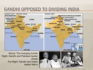 GANDHI OPPOSED TO DIVIDING INDIA




       Above: The changing border
Right: Gandhi and Pakistani leader
                           Jinnah
      Far Right: Gandhi and Indian
                     leader Nehru
 