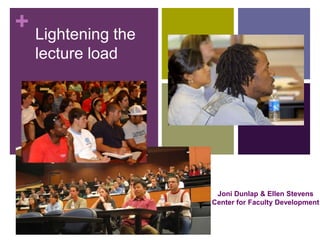 + Lightening the
  lecture load




                    Joni Dunlap & Ellen Stevens
                   Center for Faculty Development
 