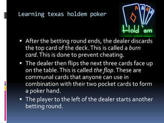 Learning texas holdem poker



 After the betting round ends, the dealer discards
  the top card of the deck. This is cal...
