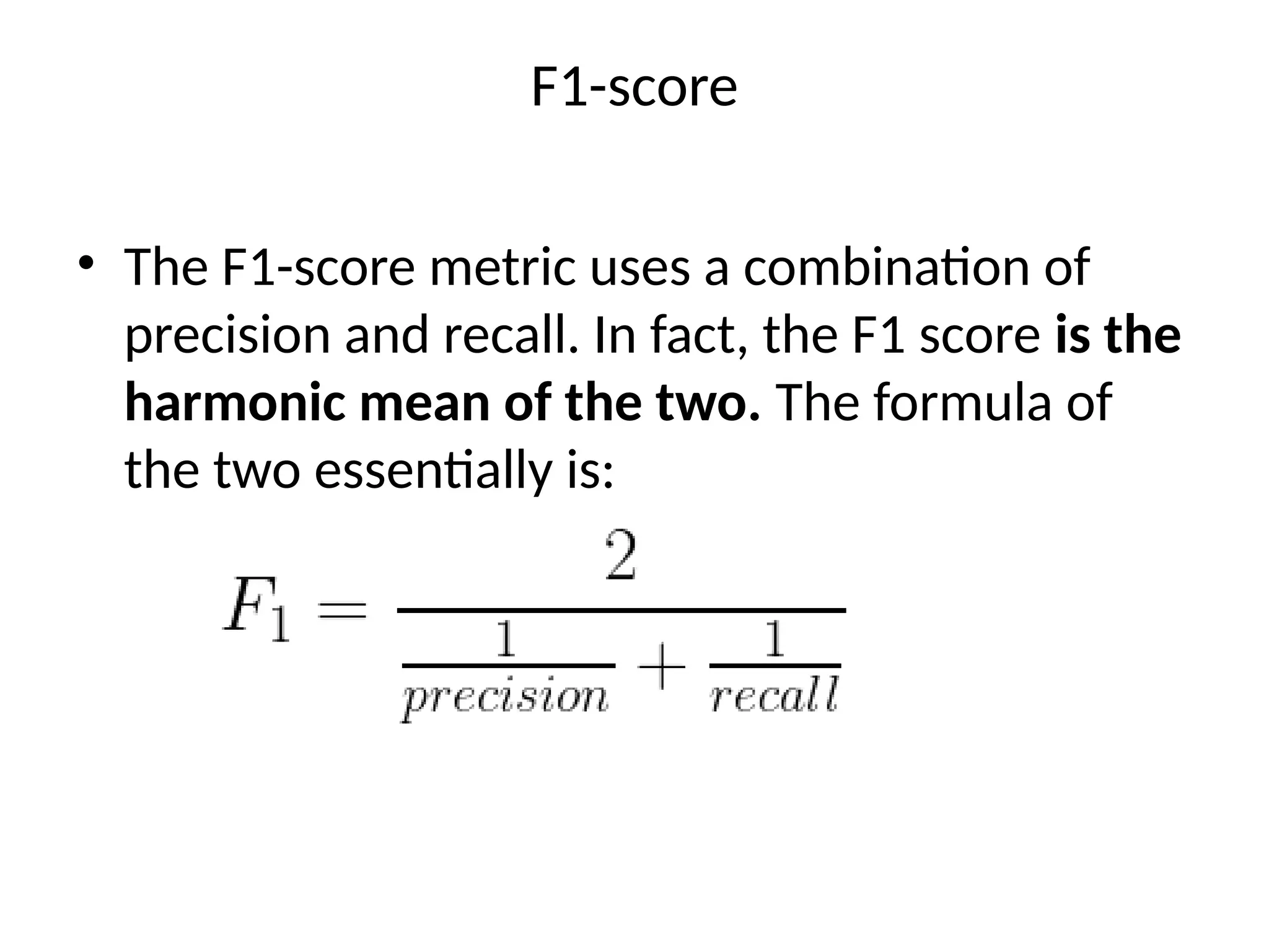 F1-score
• The F1-score metric uses a combination of
precision and recall. In fact, the F1 score is the
harmonic mean of the two. The formula of
the two essentially is:
 