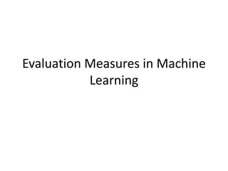 Evaluation Measures in Machine
Learning
 